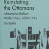 Isa Blumi, Reinstating the Ottomans, Alternative Balkan Modernities, 1800-1912, Palgrave Macmillan, New York 2011, 250 pp.
