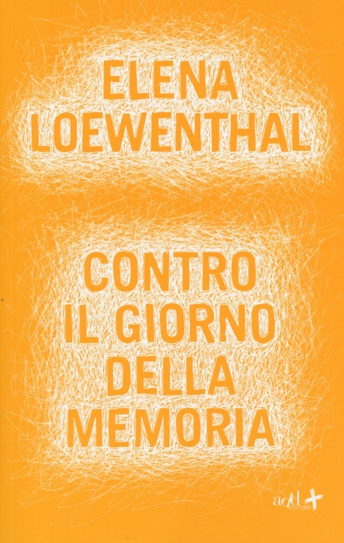 Elena Loewenthal, “Contro il Giorno della memoria”, ADD Editore, 2014.